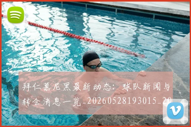 拜仁慕尼黑最新动态：球队新闻与转会消息一览_20260528193015_20260609200440