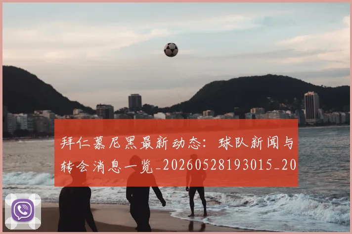 拜仁慕尼黑最新动态：球队新闻与转会消息一览_20260528193015_20260609200440