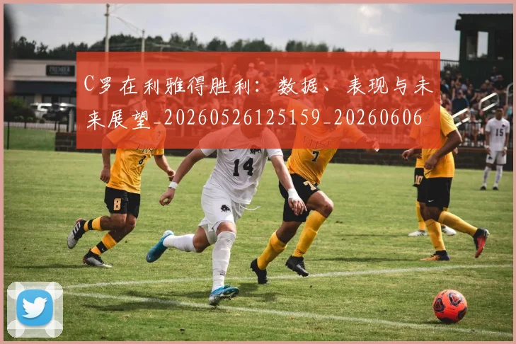 C罗在利雅得胜利:数据、表现与未来展望_20260526125159_20260606165344
