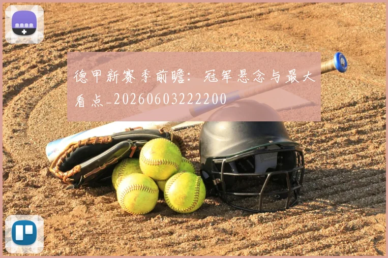 德甲新赛季前瞻:冠军悬念与最大看点_20260603222200