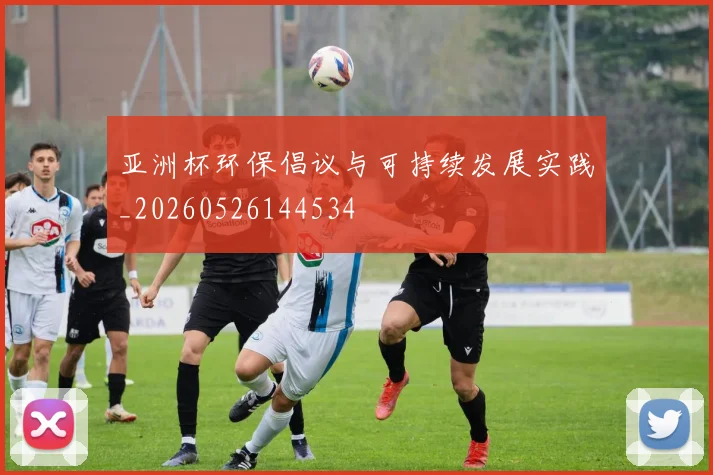 亚洲杯环保倡议与可持续发展实践_20260526144534