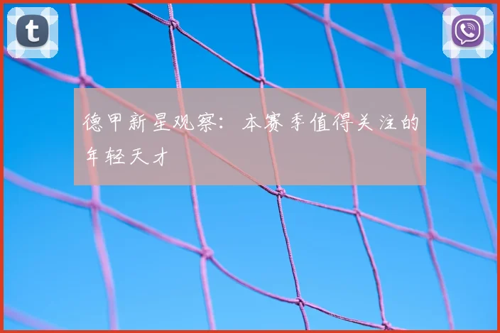 德甲新星观察:本赛季值得关注的年轻天才