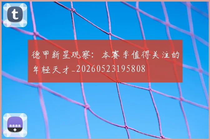 德甲新星观察：本赛季值得关注的年轻天才_20260523195808