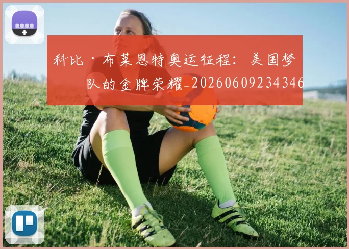 科比·布莱恩特奥运征程：美国梦之队的金牌荣耀_20260609234346