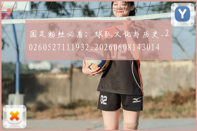 国足粉丝必看：球队文化与历史_20260527111932_20260608143014