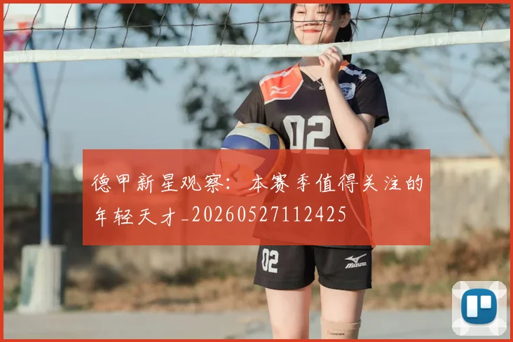 德甲新星观察：本赛季值得关注的年轻天才_20260527112425