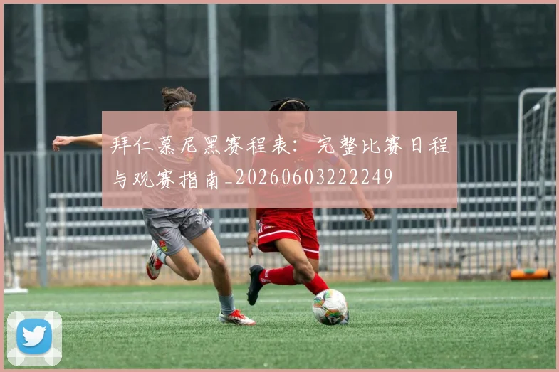 拜仁慕尼黑赛程表:完整比赛日程与观赛指南_20260603222249