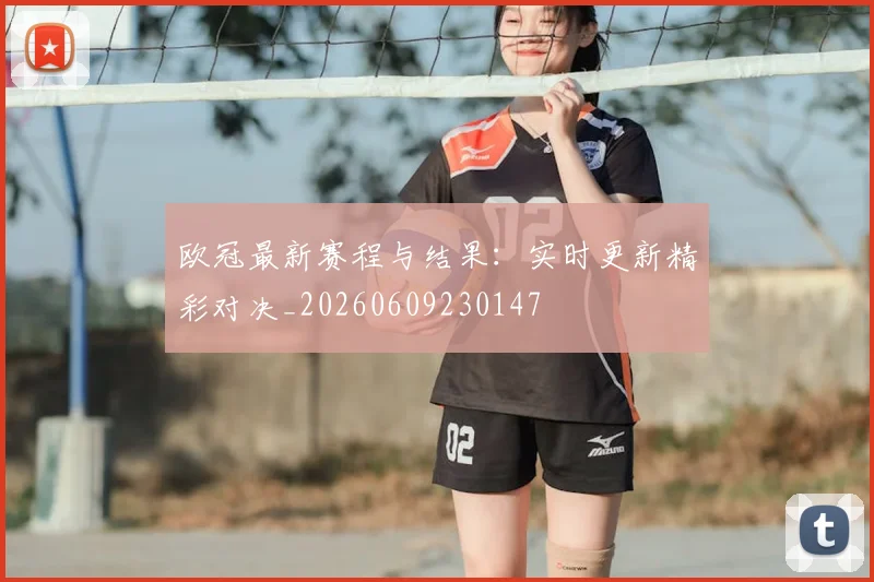 欧冠最新赛程与结果:实时更新精彩对决_20260609230147