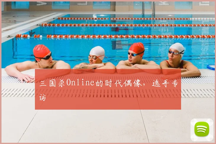 三国杀Online的时代偶像,选手专访