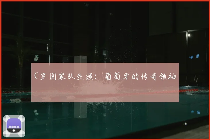 C罗国家队生涯:葡萄牙的传奇领袖
